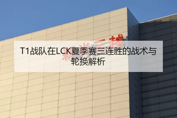 T1战队在LCK夏季赛三连胜的战术与轮换解析